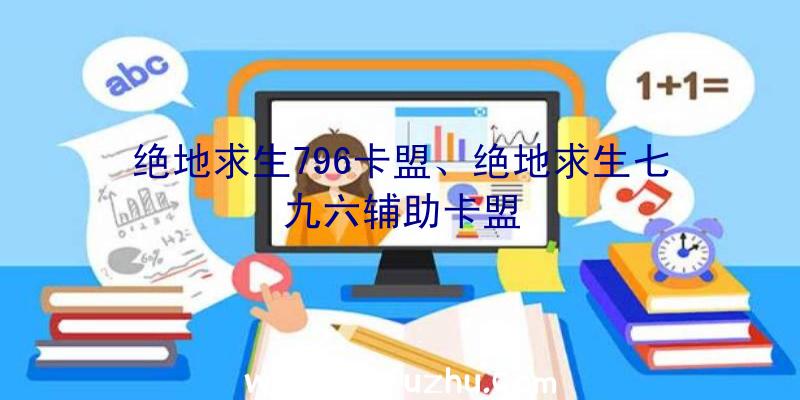 绝地求生796卡盟、绝地求生七九六辅助卡盟