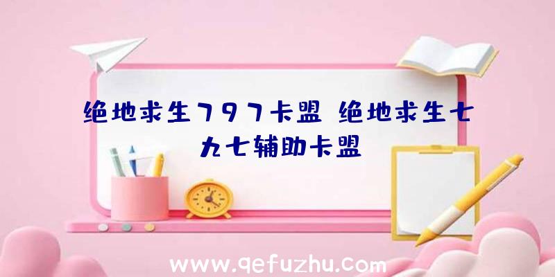 绝地求生797卡盟、绝地求生七九七辅助卡盟