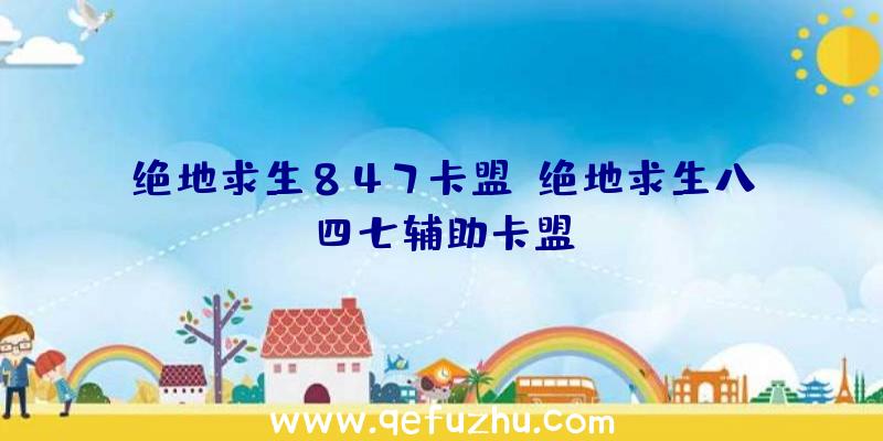 绝地求生847卡盟、绝地求生八四七辅助卡盟