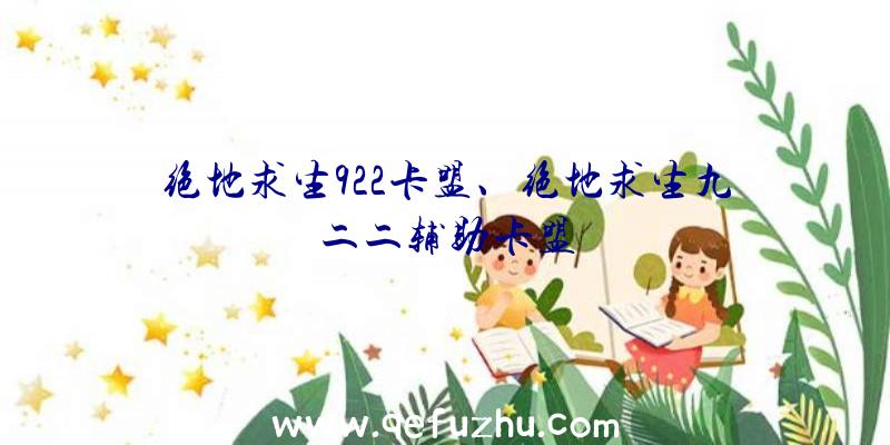 绝地求生922卡盟、绝地求生九二二辅助卡盟