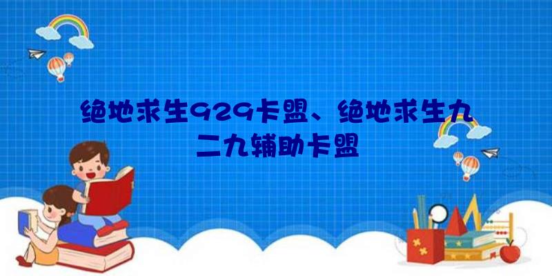 绝地求生929卡盟、绝地求生九二九辅助卡盟