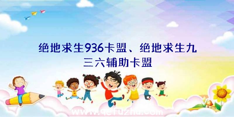 绝地求生936卡盟、绝地求生九三六辅助卡盟