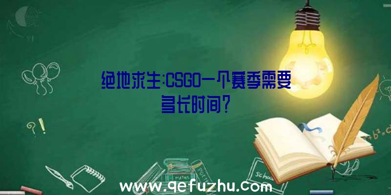 绝地求生:CSGO一个赛季需要多长时间？