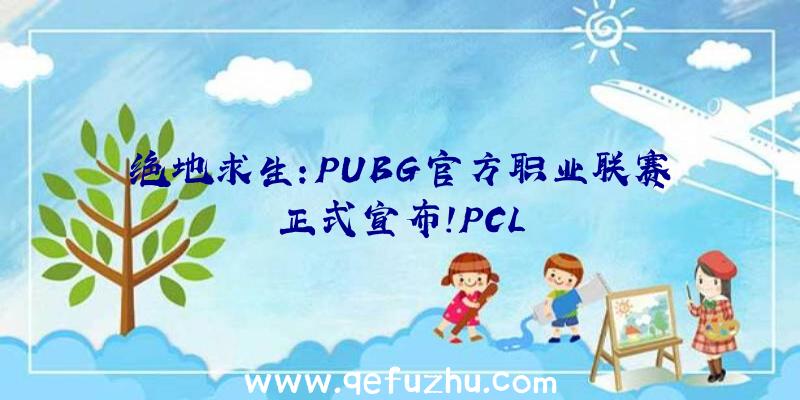 绝地求生:PUBG官方职业联赛正式宣布!PCL