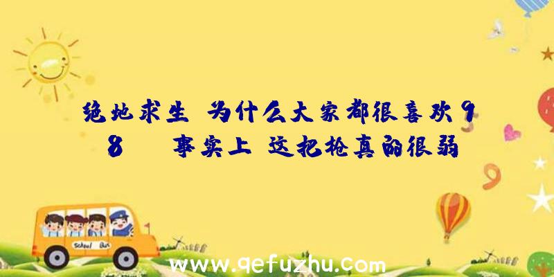 绝地求生:为什么大家都很喜欢98？K,事实上,这把枪真的很弱