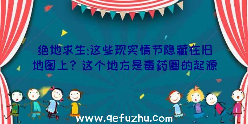 绝地求生:这些现实情节隐藏在旧地图上？这个地方是毒药圈的起源