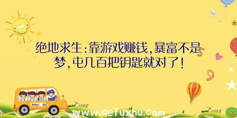 绝地求生:靠游戏赚钱,暴富不是梦,屯几百把钥匙就对了!