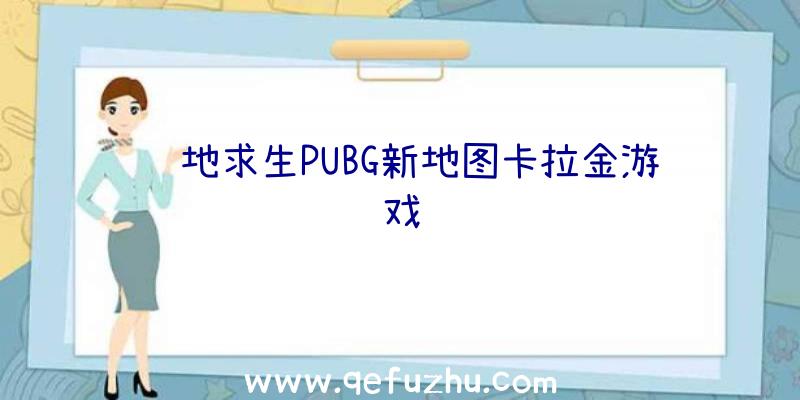 绝地求生PUBG新地图卡拉金游戏