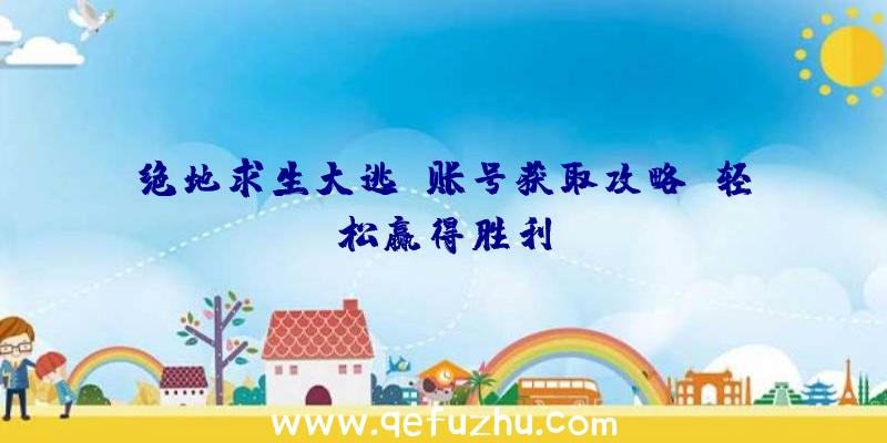 绝地求生大逃亡账号获取攻略：轻松赢得胜利