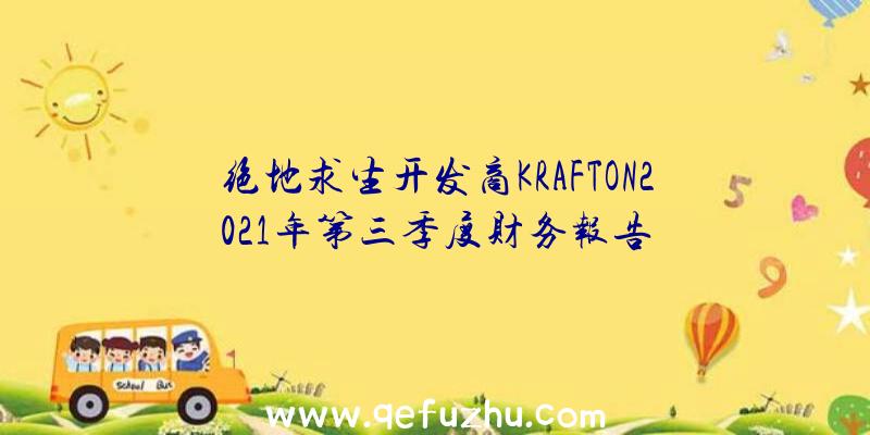 绝地求生开发商KRAFTON2021年第三季度财务报告