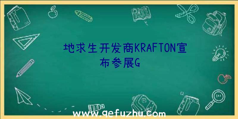 绝地求生开发商KRAFTON宣布参展G