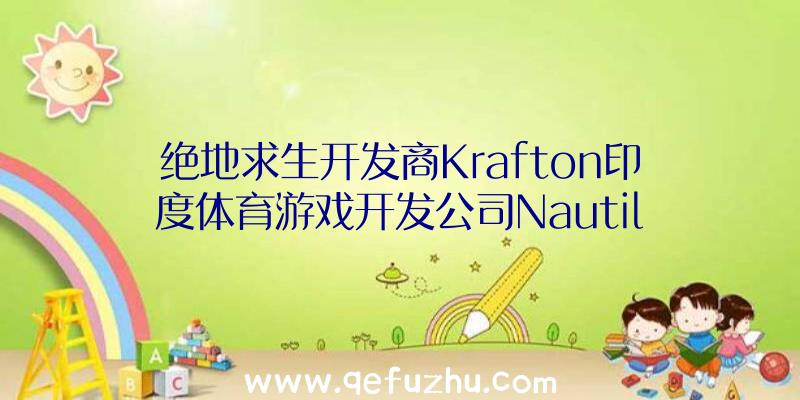 绝地求生开发商Krafton印度体育游戏开发公司Nautil