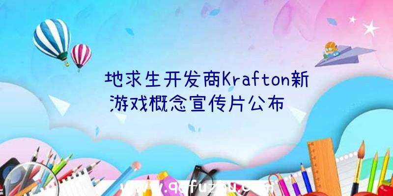 绝地求生开发商Krafton新游戏概念宣传片公布