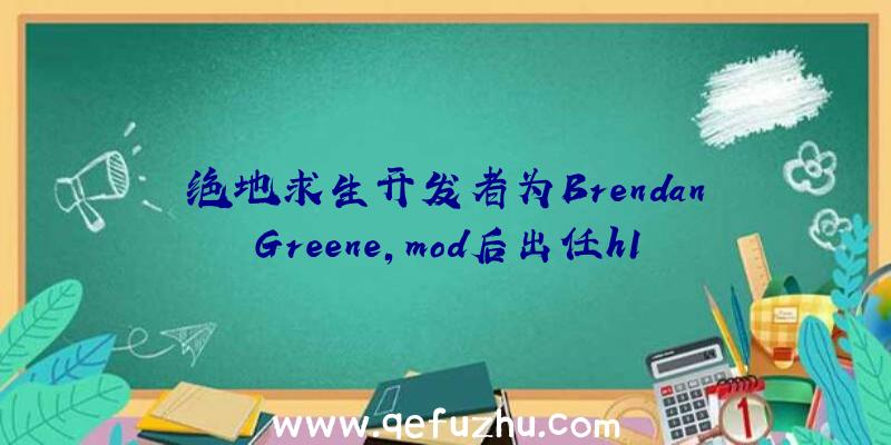 绝地求生开发者为BrendanGreene,mod后出任h1