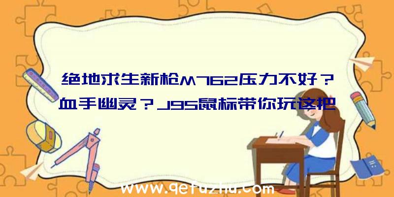 绝地求生新枪M762压力不好？血手幽灵？J95鼠标带你玩这把