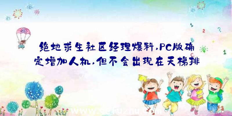 绝地求生社区经理爆料,PC版确定增加人机,但不会出现在天梯排