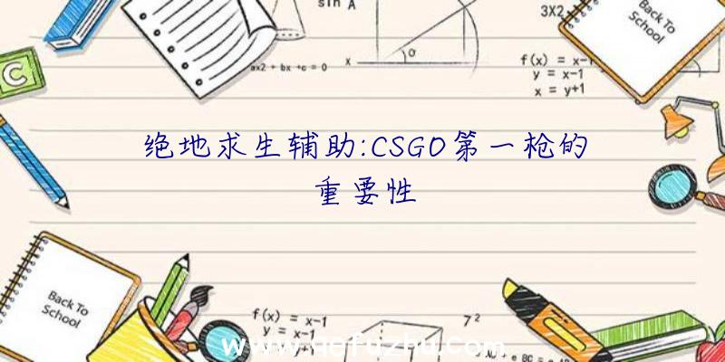 绝地求生辅助:CSGO第一枪的重要性