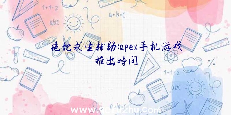 绝地求生辅助:apex手机游戏推出时间