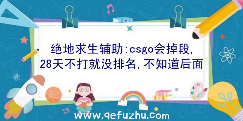 绝地求生辅助:csgo会掉段,28天不打就没排名,不知道后面