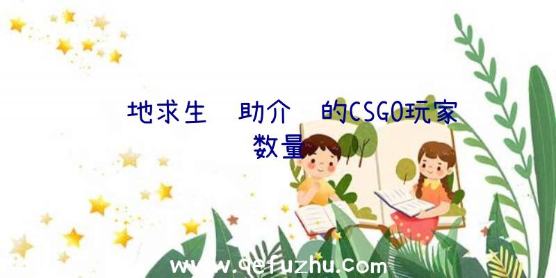 绝地求生辅助介绍的CSGO玩家数量