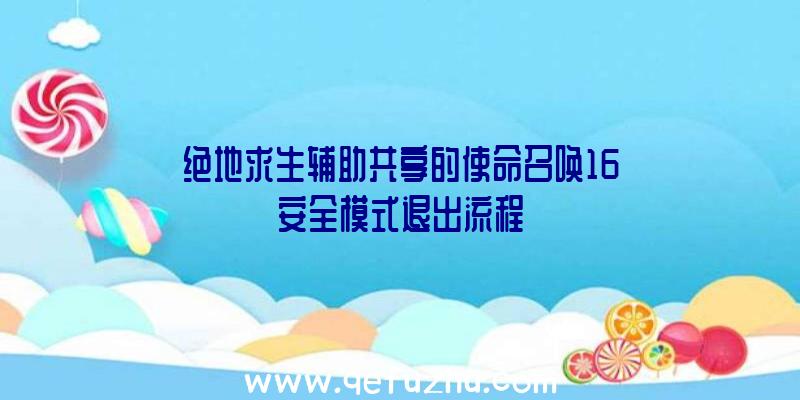 绝地求生辅助共享的使命召唤16安全模式退出流程