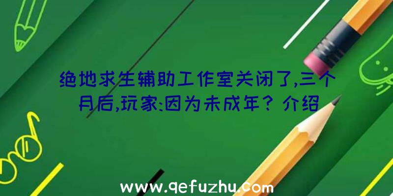 绝地求生辅助工作室关闭了,三个月后,玩家:因为未成年？介绍