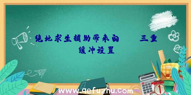 绝地求生辅助带来的CSGO三重缓冲设置