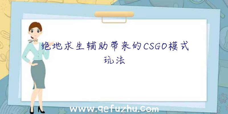 绝地求生辅助带来的CSGO模式玩法