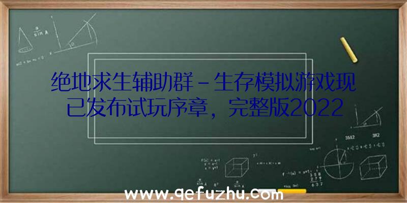 绝地求生辅助群-生存模拟游戏现已发布试玩序章，完整版2022下半年推出，支持中文