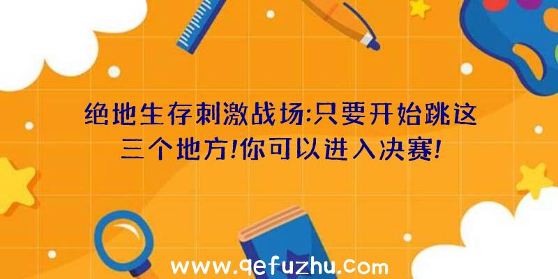 绝地生存刺激战场:只要开始跳这三个地方!你可以进入决赛!