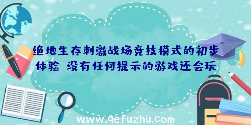 绝地生存刺激战场竞技模式的初步体验。没有任何提示的游戏还会玩