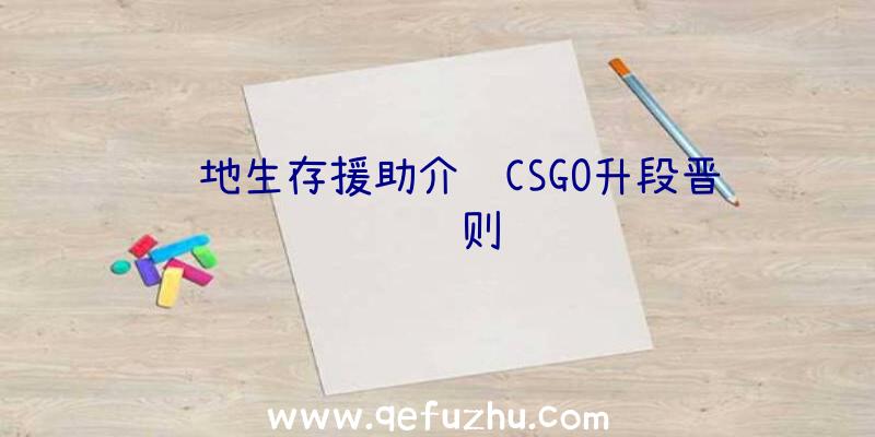 绝地生存援助介绍CSGO升段晋级规则