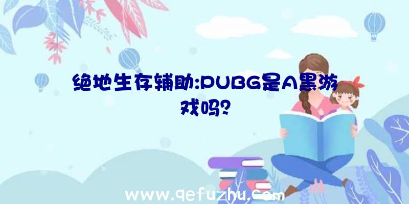 绝地生存辅助:PUBG是A黑游戏吗？