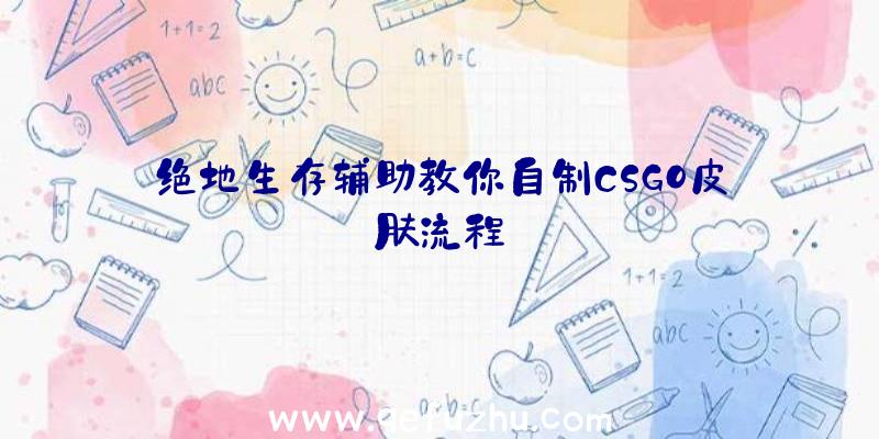 绝地生存辅助教你自制CSGO皮肤流程