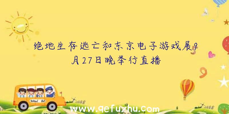 绝地生存逃亡和东京电子游戏展9月27日晚举行直播