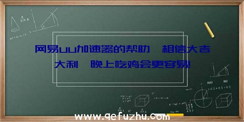 网易UU加速器的帮助,相信大吉大利,晚上吃鸡会更容易!