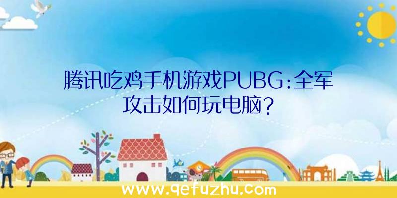 腾讯吃鸡手机游戏PUBG:全军攻击如何玩电脑？