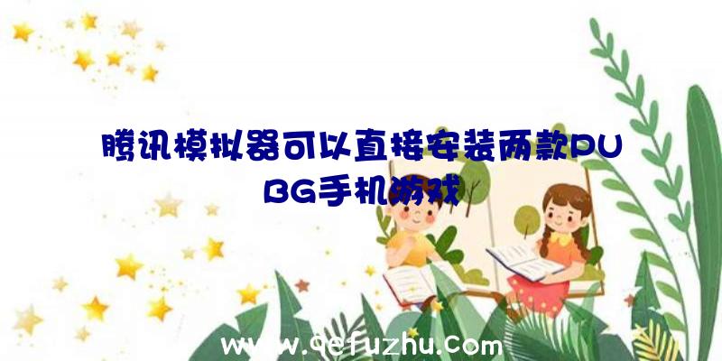 腾讯模拟器可以直接安装两款PUBG手机游戏