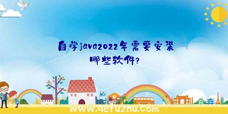 自学java2022年需要安装哪些软件？