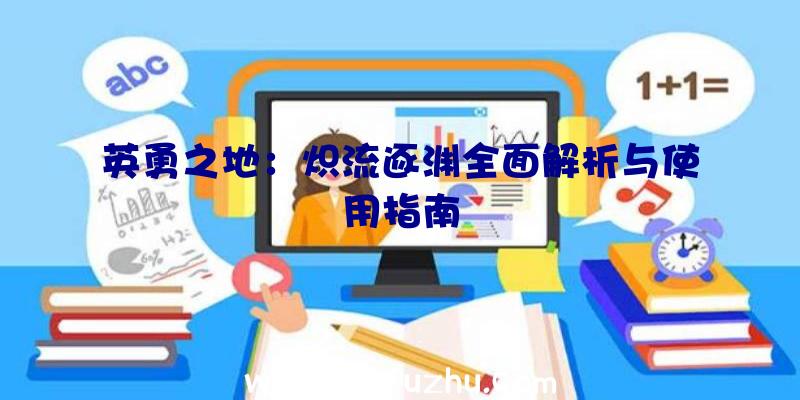 英勇之地：炽流逐渊全面解析与使用指南