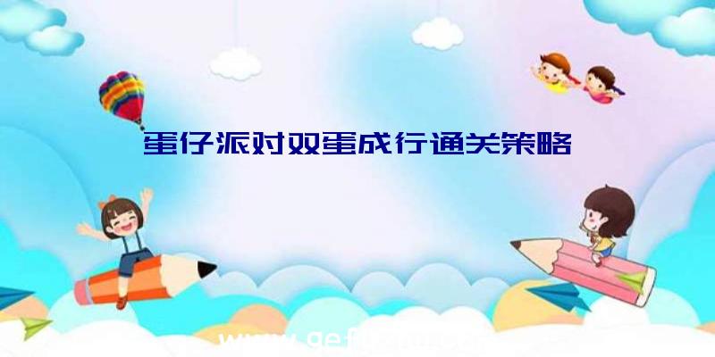 蛋仔派对双蛋成行通关策略