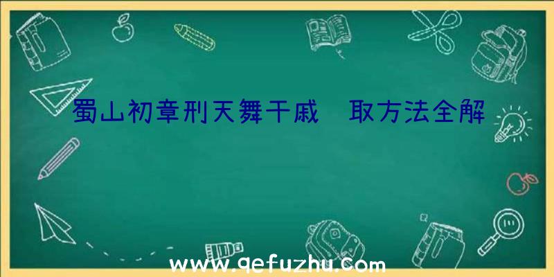 蜀山初章刑天舞干戚获取方法全解