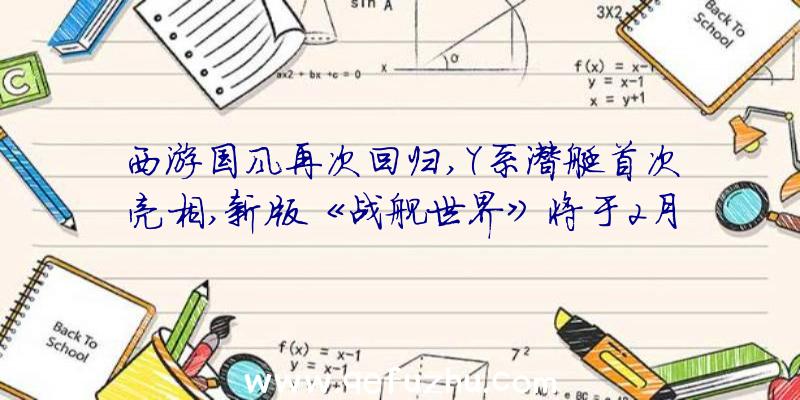 西游国风再次回归,Y系潜艇首次亮相,新版《战舰世界》将于2月