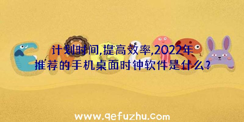 计划时间,提高效率,2022年推荐的手机桌面时钟软件是什么？