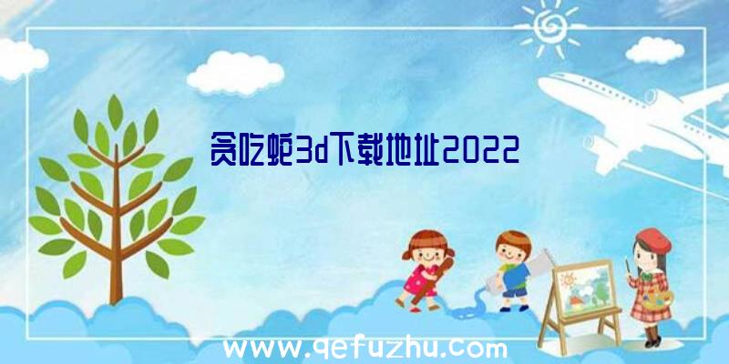 贪吃蛇3d下载地址2022