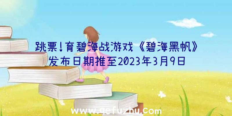 跳票!育碧海战游戏《碧海黑帆》发布日期推至2023年3月9日