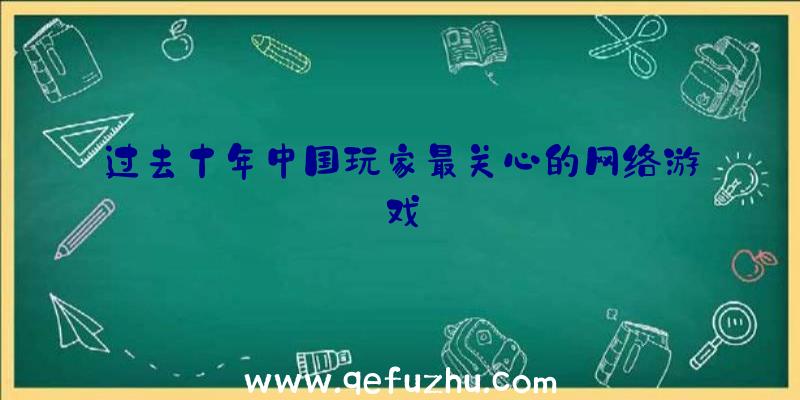 过去十年中国玩家最关心的网络游戏