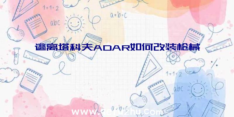 逃离塔科夫ADAR如何改装枪械