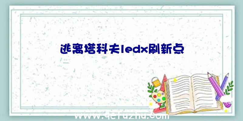 逃离塔科夫ledx刷新点