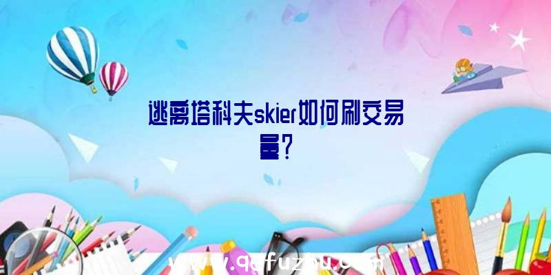 逃离塔科夫skier如何刷交易量？